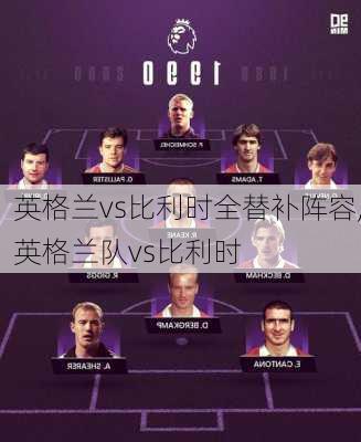 英格兰vs比利时全替补阵容,英格兰队vs比利时