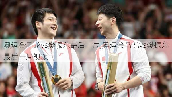 奥运会马龙vs樊振东最后一局,奥运会马龙vs樊振东最后一局视频