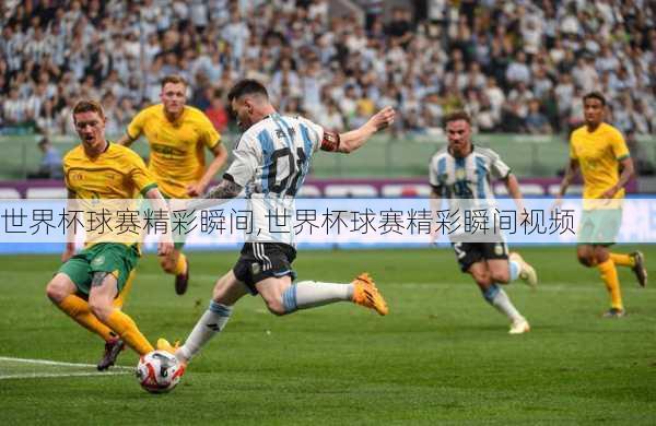 世界杯球赛精彩瞬间,世界杯球赛精彩瞬间视频