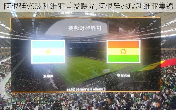 阿根廷VS玻利维亚首发曝光,阿根廷vs玻利维亚集锦