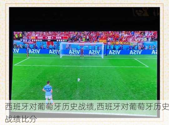 西班牙对葡萄牙历史战绩,西班牙对葡萄牙历史战绩比分