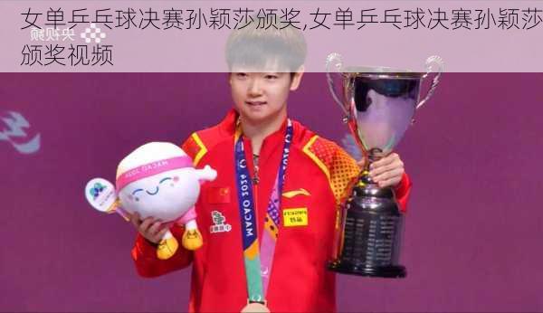 女单乒乓球决赛孙颖莎颁奖,女单乒乓球决赛孙颖莎颁奖视频