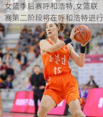 女篮季后赛呼和浩特,女篮联赛第二阶段将在呼和浩特进行