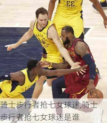 骑士步行者抢七女球迷,骑士步行者抢七女球迷是谁