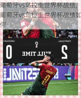 葡萄牙vs乌拉圭世界杯战绩,葡萄牙vs乌拉圭世界杯战绩如何