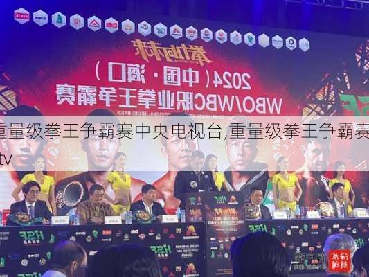 重量级拳王争霸赛中央电视台,重量级拳王争霸赛cctv