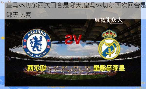 皇马vs切尔西次回合是哪天,皇马vs切尔西次回合是哪天比赛