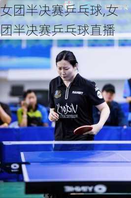 女团半决赛乒乓球,女团半决赛乒乓球直播