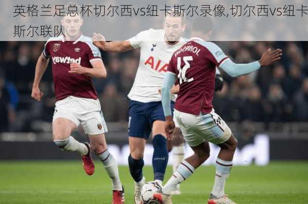 英格兰足总杯切尔西vs纽卡斯尔录像,切尔西vs纽卡斯尔联队
