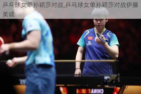 乒乓球女单孙颖莎对战,乒乓球女单孙颖莎对战伊藤美诚