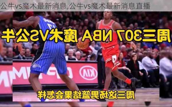 公牛vs魔术最新消息,公牛vs魔术最新消息直播