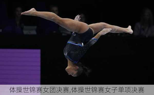 体操世锦赛女团决赛,体操世锦赛女子单项决赛