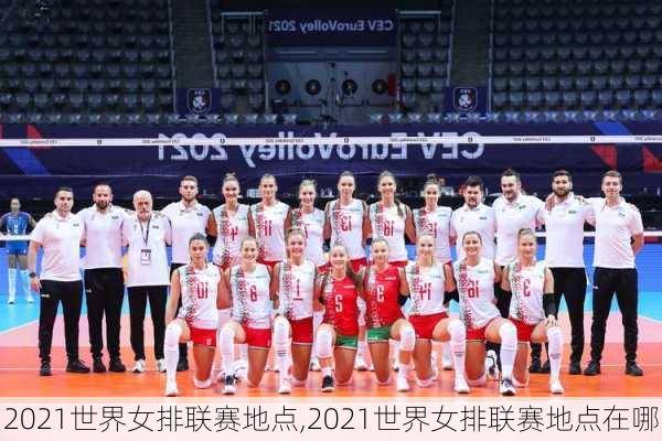 2021世界女排联赛地点,2021世界女排联赛地点在哪