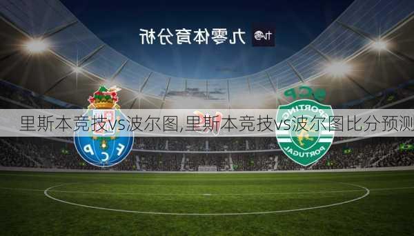 里斯本竞技vs波尔图,里斯本竞技vs波尔图比分预测