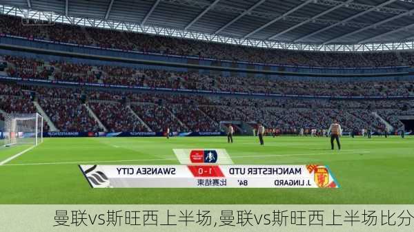 曼联vs斯旺西上半场,曼联vs斯旺西上半场比分