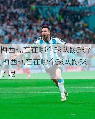 梅西现在在哪个球队踢球了,梅西现在在哪个球队踢球了呢