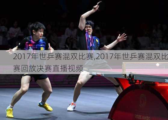 2017年世乒赛混双比赛,2017年世乒赛混双比赛回放决赛直播视频