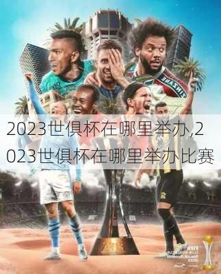 2023世俱杯在哪里举办,2023世俱杯在哪里举办比赛