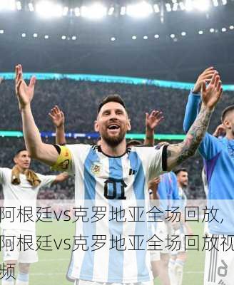 阿根廷vs克罗地亚全场回放,阿根廷vs克罗地亚全场回放视频