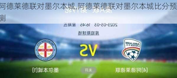 阿德莱德联对墨尔本城,阿德莱德联对墨尔本城比分预测