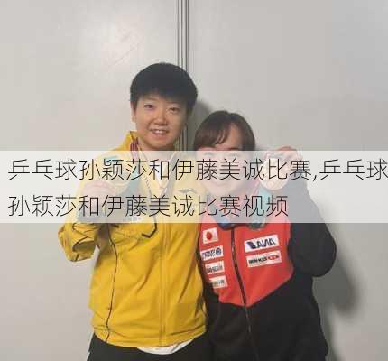 乒乓球孙颖莎和伊藤美诚比赛,乒乓球孙颖莎和伊藤美诚比赛视频