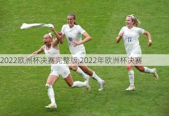 2022欧洲杯决赛完整版,2022年欧洲杯决赛