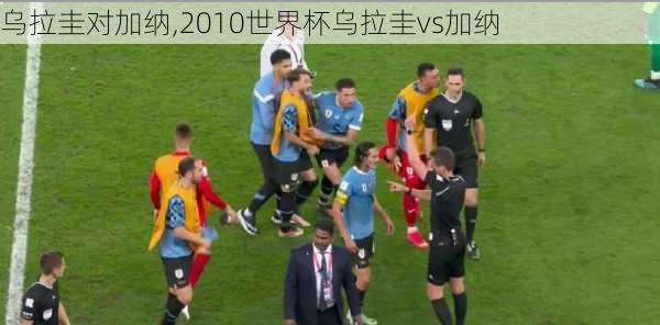 乌拉圭对加纳,2010世界杯乌拉圭vs加纳