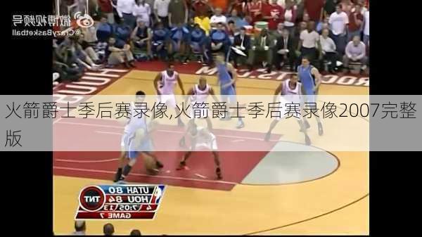 火箭爵士季后赛录像,火箭爵士季后赛录像2007完整版