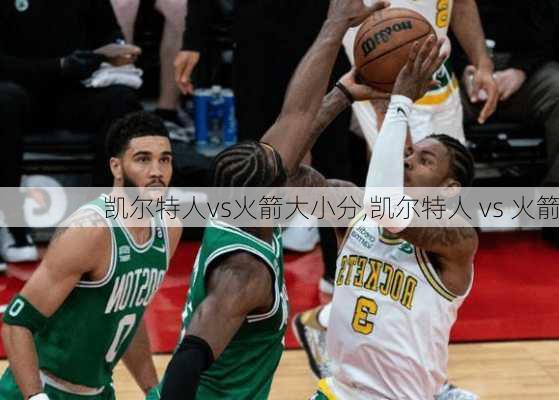 凯尔特人vs火箭大小分,凯尔特人 vs 火箭