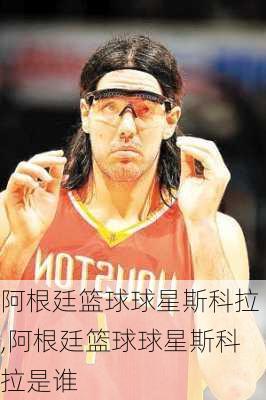 阿根廷篮球球星斯科拉,阿根廷篮球球星斯科拉是谁