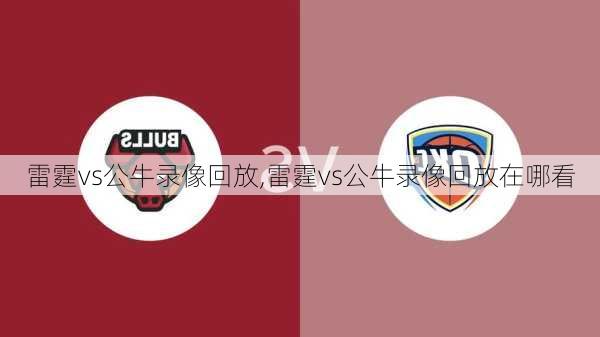 雷霆vs公牛录像回放,雷霆vs公牛录像回放在哪看