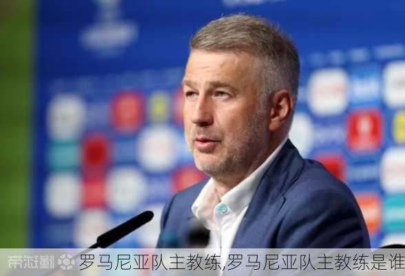 罗马尼亚队主教练,罗马尼亚队主教练是谁