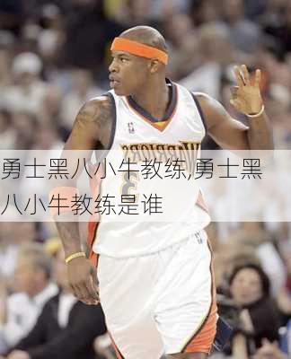 勇士黑八小牛教练,勇士黑八小牛教练是谁