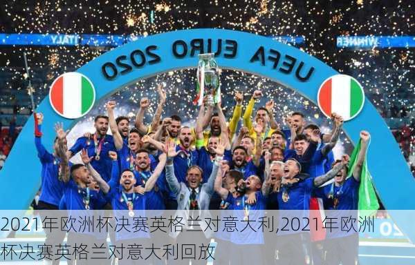2021年欧洲杯决赛英格兰对意大利,2021年欧洲杯决赛英格兰对意大利回放