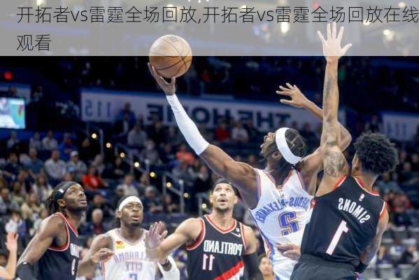 开拓者vs雷霆全场回放,开拓者vs雷霆全场回放在线观看