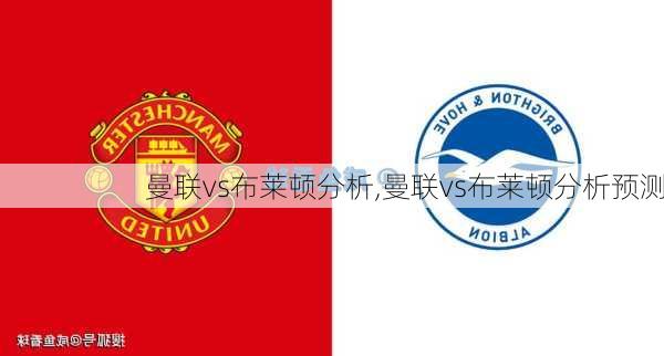 曼联vs布莱顿分析,曼联vs布莱顿分析预测