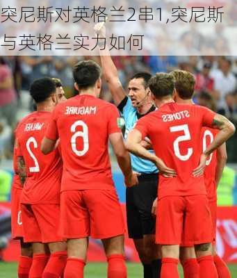 突尼斯对英格兰2串1,突尼斯与英格兰实力如何
