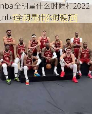 nba全明星什么时候打2022,nba全明星什么时候打