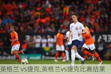 英格兰 vs捷克,英格兰vs捷克比赛结果