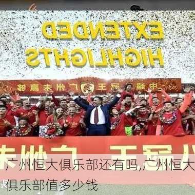 广州恒大俱乐部还有吗,广州恒大俱乐部值多少钱