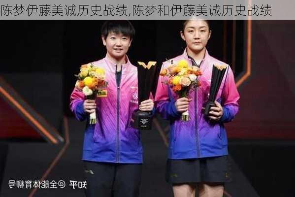 陈梦伊藤美诚历史战绩,陈梦和伊藤美诚历史战绩