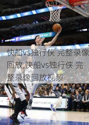 快船vs独行侠 完整录像回放,快船vs独行侠 完整录像回放视频