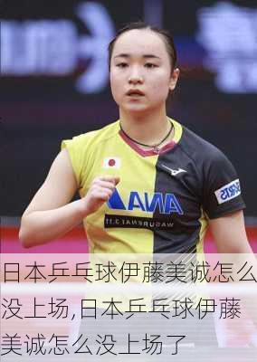 日本乒乓球伊藤美诚怎么没上场,日本乒乓球伊藤美诚怎么没上场了