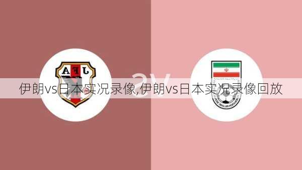 伊朗vs日本实况录像,伊朗vs日本实况录像回放
