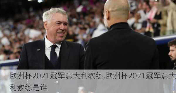 欧洲杯2021冠军意大利教练,欧洲杯2021冠军意大利教练是谁