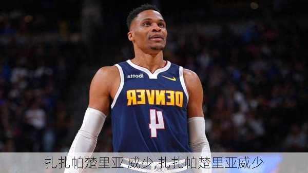 扎扎帕楚里亚 威少,扎扎帕楚里亚威少