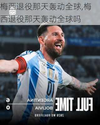 梅西退役那天轰动全球,梅西退役那天轰动全球吗