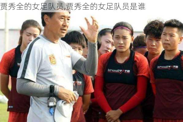 贾秀全的女足队员,贾秀全的女足队员是谁