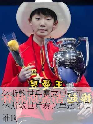 休斯敦世乒赛女单冠军,休斯敦世乒赛女单冠军是谁啊