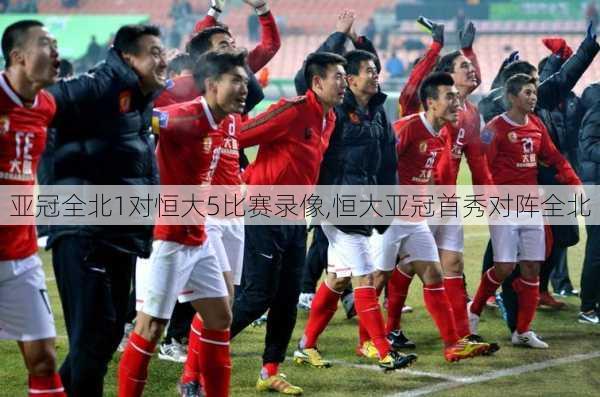 亚冠全北1对恒大5比赛录像,恒大亚冠首秀对阵全北